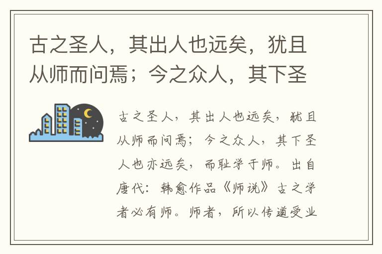 古之圣人，其出人也远矣，犹且从师而问焉；今之众人，其下圣人也亦远矣，而耻学于师-韩愈